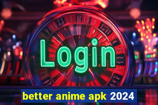 better anime apk 2024
